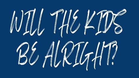 Thumbnail for entry Will the Kids be Alright